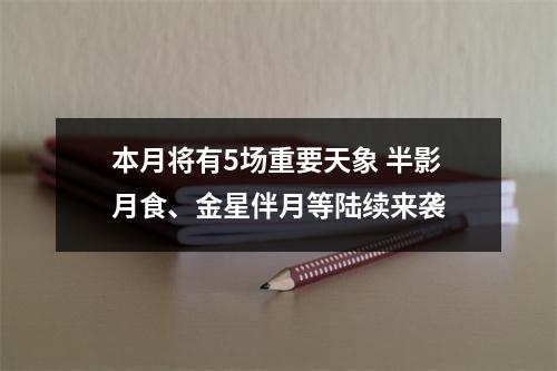 本月将有5场重要天象 半影月食、金星伴月等陆续来袭