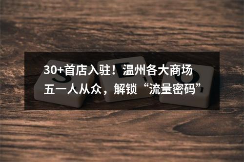 30+首店入驻！温州各大商场五一人从众，解锁“流量密码”