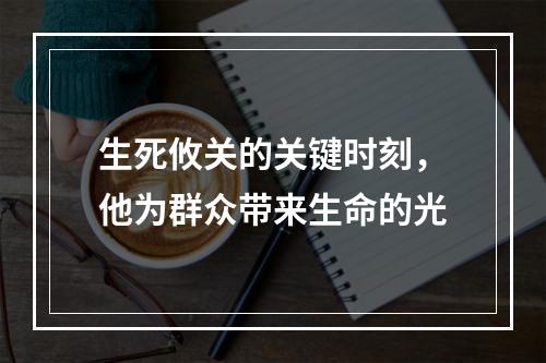生死攸关的关键时刻，他为群众带来生命的光