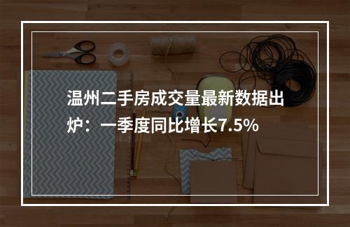 温州二手房成交量最新数据出炉：一季度同比增长7.5%