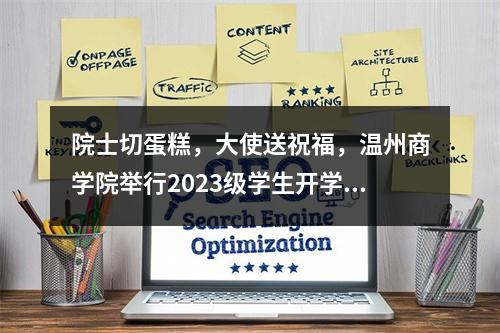 院士切蛋糕，大使送祝福，温州商学院举行2023级学生开学典礼