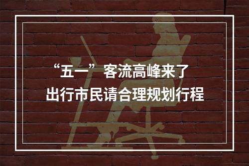 “五一”客流高峰来了 出行市民请合理规划行程