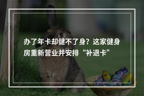 办了年卡却健不了身？这家健身房重新营业并安排“补退卡”