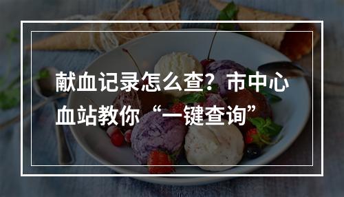 献血记录怎么查？市中心血站教你“一键查询”