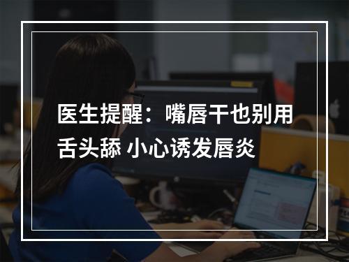 医生提醒：嘴唇干也别用舌头舔 小心诱发唇炎