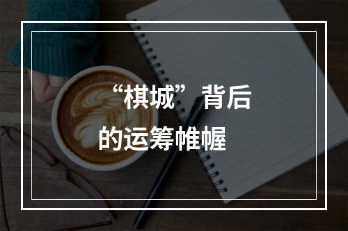 “棋城”背后的运筹帷幄