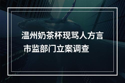 温州奶茶杯现骂人方言 市监部门立案调查