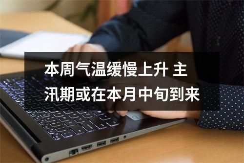 本周气温缓慢上升 主汛期或在本月中旬到来