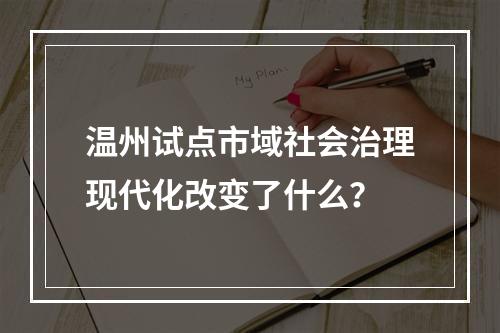 温州试点市域社会治理现代化改变了什么？