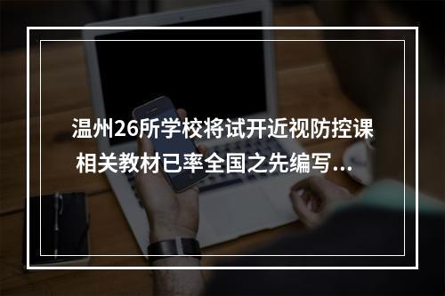 温州26所学校将试开近视防控课 相关教材已率全国之先编写完成