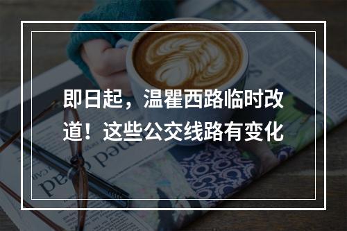 即日起，温瞿西路临时改道！这些公交线路有变化