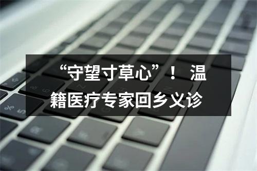 “守望寸草心”！ 温籍医疗专家回乡义诊