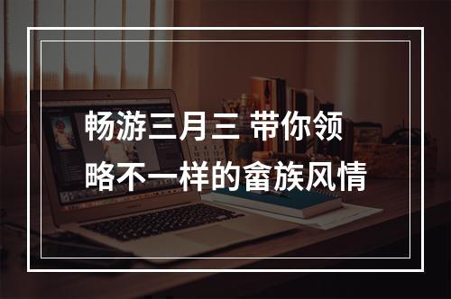 畅游三月三 带你领略不一样的畲族风情