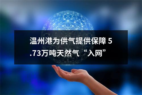 温州港为供气提供保障 5.73万吨天然气“入网”