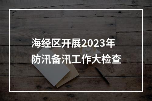 海经区开展2023年防汛备汛工作大检查