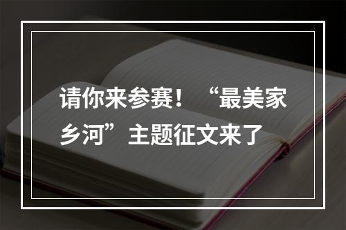 请你来参赛！“最美家乡河”主题征文来了