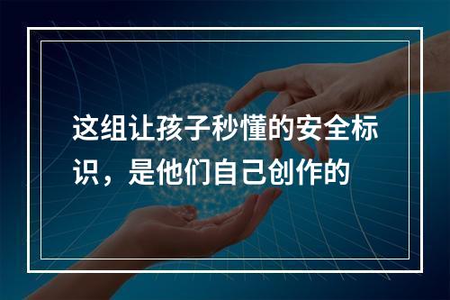 这组让孩子秒懂的安全标识，是他们自己创作的