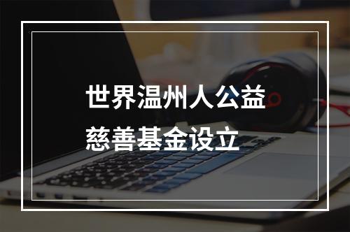 世界温州人公益慈善基金设立