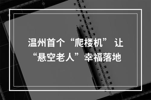 温州首个“爬楼机” 让“悬空老人”幸福落地