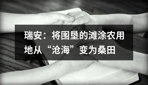 瑞安：将围垦的滩涂农用地从“沧海”变为桑田