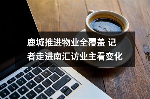 鹿城推进物业全覆盖 记者走进南汇访业主看变化