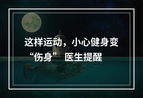 这样运动，小心健身变“伤身” 医生提醒