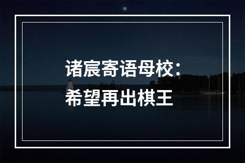 诸宸寄语母校：希望再出棋王