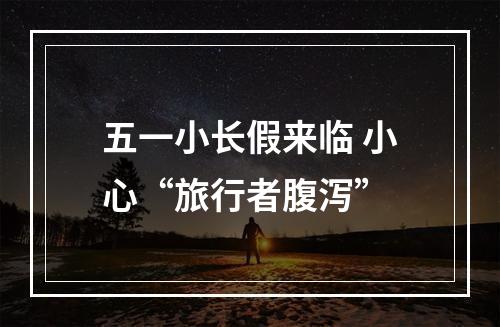 五一小长假来临 小心“旅行者腹泻”