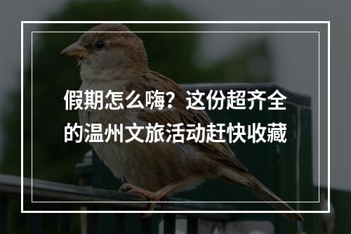 假期怎么嗨？这份超齐全的温州文旅活动赶快收藏