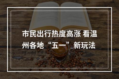 市民出行热度高涨 看温州各地“五一”新玩法