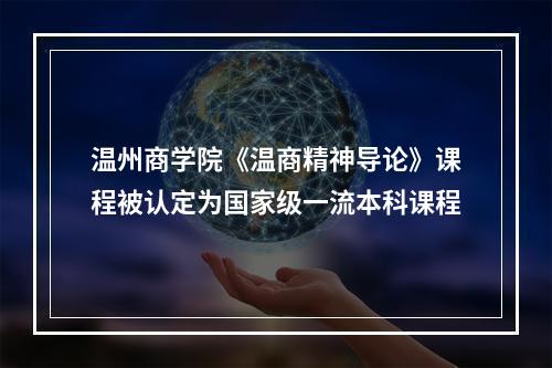 温州商学院《温商精神导论》课程被认定为国家级一流本科课程
