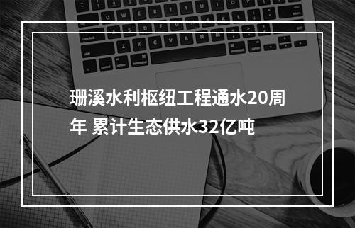 珊溪水利枢纽工程通水20周年 累计生态供水32亿吨