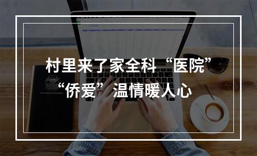村里来了家全科“医院” “侨爱”温情暖人心