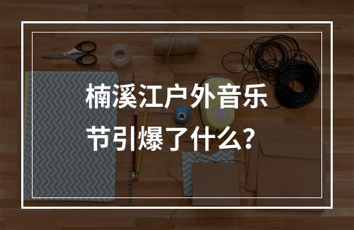楠溪江户外音乐节引爆了什么？