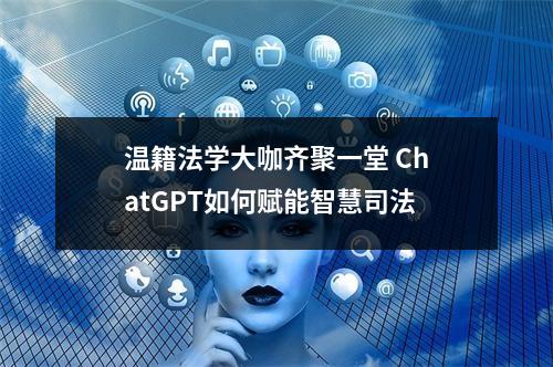 温籍法学大咖齐聚一堂 ChatGPT如何赋能智慧司法