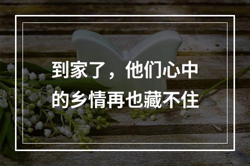 到家了，他们心中的乡情再也藏不住