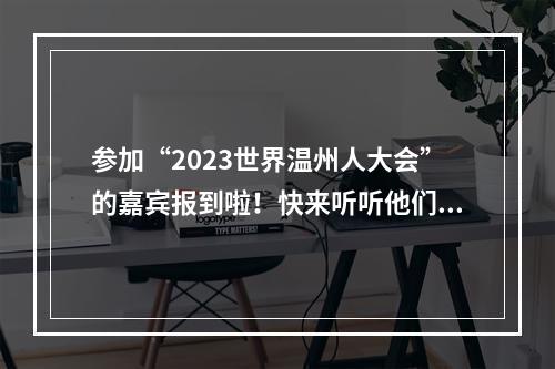 参加“2023世界温州人大会”的嘉宾报到啦！快来听听他们的“心里话”