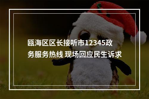 瓯海区区长接听市12345政务服务热线 现场回应民生诉求