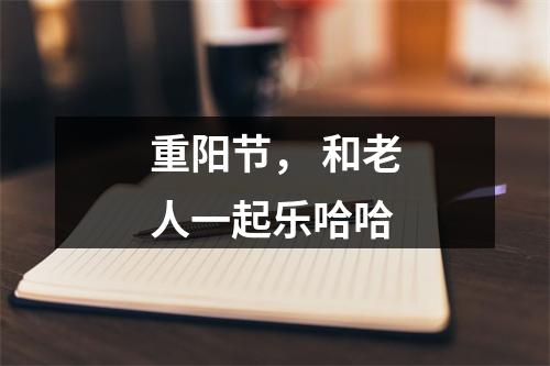 重阳节， 和老人一起乐哈哈