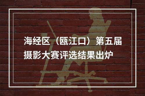 海经区（瓯江口）第五届摄影大赛评选结果出炉
