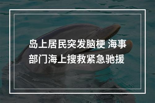 岛上居民突发脑梗 海事部门海上搜救紧急驰援