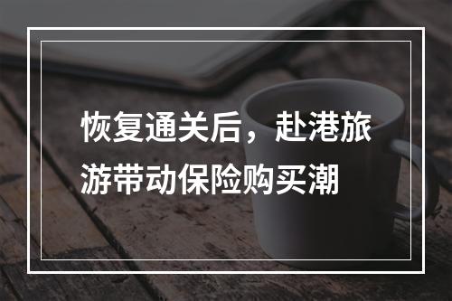 恢复通关后，赴港旅游带动保险购买潮