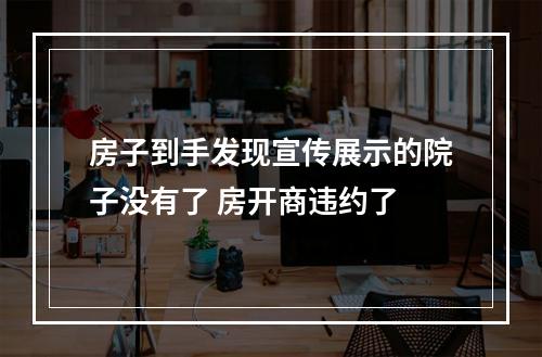 房子到手发现宣传展示的院子没有了 房开商违约了