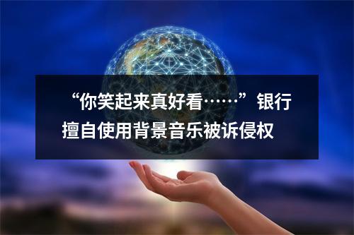 “你笑起来真好看……”银行擅自使用背景音乐被诉侵权