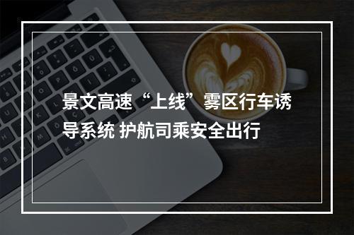 景文高速“上线”雾区行车诱导系统 护航司乘安全出行