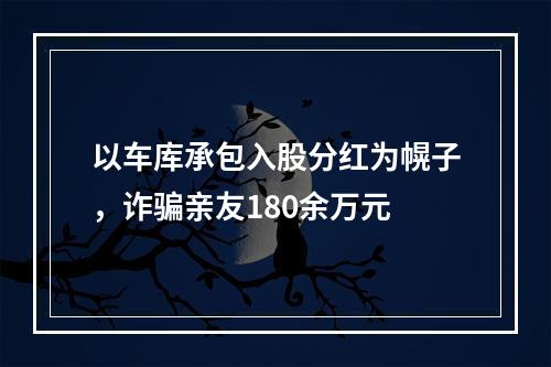 以车库承包入股分红为幌子，诈骗亲友180余万元