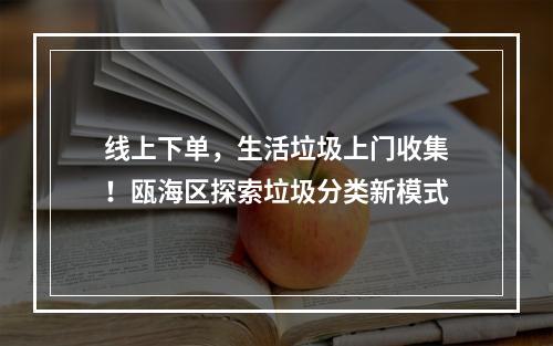 线上下单，生活垃圾上门收集！瓯海区探索垃圾分类新模式