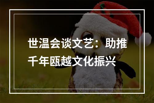 世温会谈文艺：助推千年瓯越文化振兴