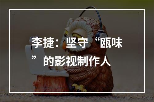 李捷：坚守“瓯味”的影视制作人