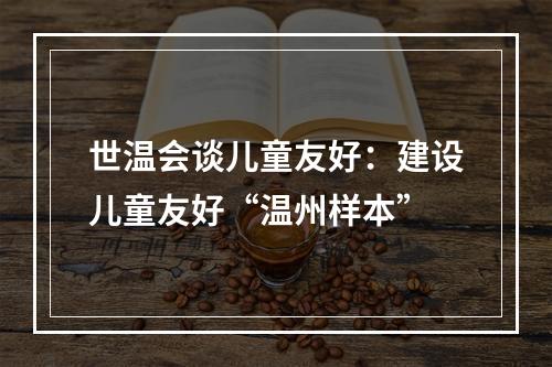 世温会谈儿童友好：建设儿童友好“温州样本”